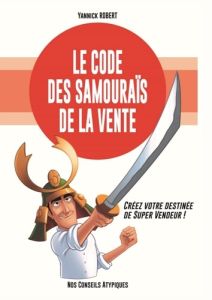 Le code des samouraïs de la vente. Créez votre destinée de super vendeur ! - Robert Yannick - Chételat Gilles