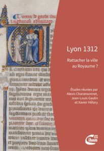 Lyon 1312. Rattacher la ville au Royaume ? - Charansonnet Alexis - Gaulin Jean-Louis - Hélary X