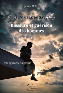 Sous l'ombre de Saturne : blessure et guérison des hommes. Une approche jungienne - Hollis James - Bosc Marie - Renaud Philippe