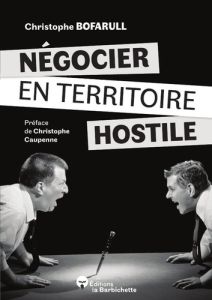 Négocier en territoire hostile. Comment s'en sortir quand la négociation devient chaos ? - Caupenne Christophe - Bofarull Christophe