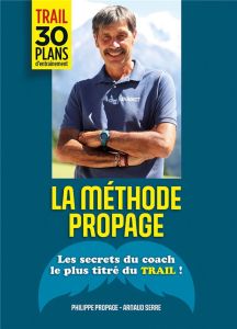 La méthode Propage. Les secrets du coach le plus titré du trail ! - Propage Philippe - Serre Arnaud - Quintard Cyrille