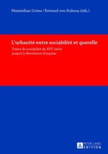 L'URBANITE ENTRE SOCIABILITE ET QUERELLE. TEXTES DE SOCIABILITE DU XVIE SIECLE JUSQU'A LA REVOLUTION - Gröne Maximilian - Kulessa Rotraud von