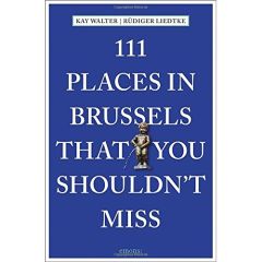 111 PLACES IN BRUSSELS, THAT YOU SHOULDN T MISS - WALTER, KAY