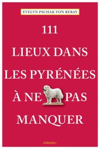 111 lieux dans les Pyrénées à ne pas manquer - Pschak von Rebay Evelyn - Richard Hervé