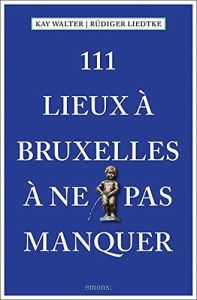 111 lieux à Bruxelles à ne pas manquer - Walter Kay - Liedtke Rüdiger