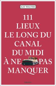 111 Lieux le long du canal du midi à ne pas manquer - Walter Kay