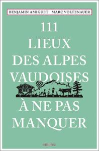 111 Lieux des Alpes vaudoises à ne pas manquer - Amiguet Benjamin - Voltenauer Marc