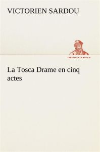 La Tosca Drame en cinq actes. La tosca drame en cinq actes - Sardou Victorien