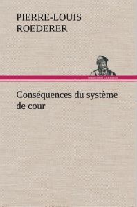 Conséquences du système de cour établi sous François 1er Première livraison contenant l'histoire pol - Roederer P.-l. (pierre-louis)