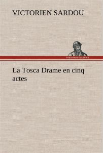 La Tosca Drame en cinq actes. La tosca drame en cinq actes - Sardou Victorien