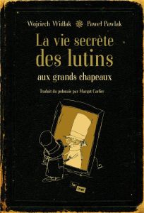 La vie secrète des lutins aux grands chapeaux - Widlak Woljciech - Pawlak Pawel - Carlier Margot