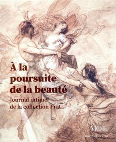 A la poursuite de la beauté. Journal intime de la collection Prat - Prat Louis-Antoine - Voisin Olivia