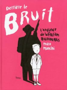 Derrière le bruit. L'enfance de William Burroughs - Mancini Pedro - Corbinais Stéphane