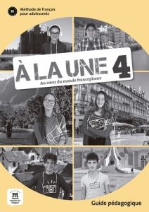 Méthode de français pour adolescents B1 A la une 4. Guide pédagogique - Pellé Morgane - Mila Alejandro - Lopez Laurianne