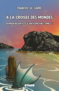 A la croisée des mondes. Tome 2, Roman récentiste d'anticipation - Sarre François de