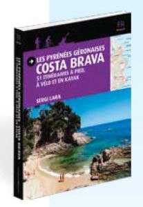 Les Pyrénées géronaises Costa Brava. 51 itinéraires à pied, à vélo et en kayak - Lara Sergi - Lataillade Barbara de