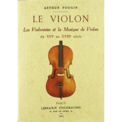 Le violon. Les violonistes et la musique de violon du XVIe au XVIIIe siècle - Pougin Arthur