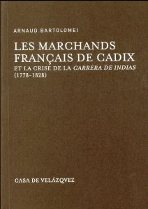 LES MARCHANDS FRANCAIS DE CADIX ET LA CRISE DE LA CARRERA DE INDIAS (1778-1828) - Bartolomei Arnaud - Chastagnaret Gérard