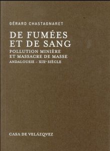 DE FUMEES ET DE SANG - POLLUTION MINIERE ET MASSACRE DE MASSE EN ANDALOUSIE AU XIXE SIECLE - Chastagnaret Gérard