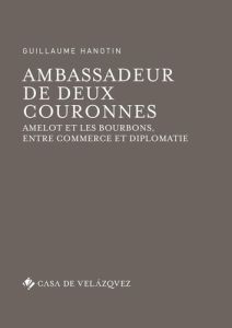 Ambassadeur de deux couronnes. Amelot et les Bourbons, entre commerce et diplomatie - Hanotin Guillaume