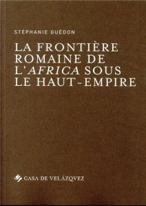 La frontière romaine de l'Africa sous le Haut-Empire - Guédon Stéphanie