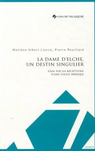 La Dame d'Elche, un destin singulier. Essai sur les réceptions d'une statue ibérique - Albert Llorca Marlène - Rouillard Pierre