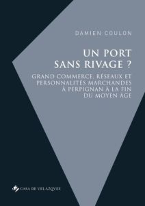 Un port sans rivage ? Grand commerce, réseaux et personnalités marchandes à Perpignan à la fin du Mo - Coulon Damien