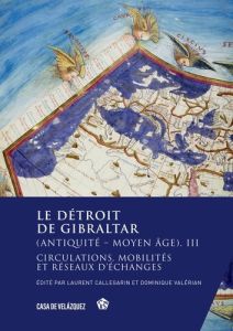 Le détroit de Gibraltar (Antiquité - Moyen Age). Volume 3, Circulations, mobilités et réseaux d'écha - Callegarin Laurent - Valérian Dominique