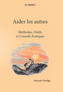 Aider les autres. Méthodes, outils et conseils pratiques - Litschgi François - Mocanu Nita