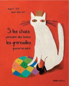 Si les chats portaient des bottes, les grenouilles gouverneraient - Saiz Raquel - Kheiriyeh Rashin - Fouquet Marcellin