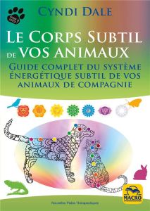 Le corps subtil de vos animaux. Guide complet du système énergétique subtil de vos animaux de compag - Dale Cyndi - Gelpi Orsola