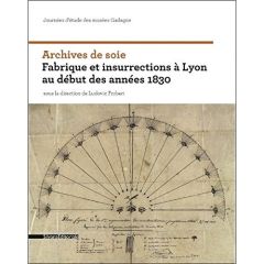 Archives de soie. Fabrique et insurrections à Lyon au début des années 1830 - Frobert Ludovic - Képénékian Georges