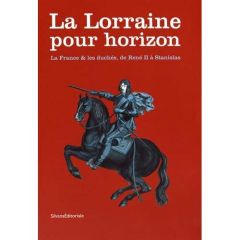 La Lorraine pour horizon. La France & les duchés, de René II à Stanislas - Jalabert Laurent - Pénet Pierre-Hippolyte