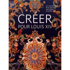 Créer pour Louis XIV. Les manufactures de la Couronne sous Colbert et Le Brun - Sarmant Thierry - Lemoine Hervé