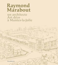 Raymond Marabout. Un architecte art déco à Mantes-la-Jolie - Paquet Jeanne - Bussière Roseline