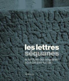 Les lettres séquanes : le territoire des Séquanes sous l'empire romain - Amiri Bassir - Cosnuau Julien - Lefebvre Sabine