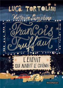 Francois Truffaut. L'enfant qui aimait le cinema - Tortolini Luca - Semykina Victoria - Camporesi Flo