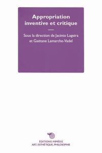 Appropriation inventive et critique - Lageira Jacinto - Lamarche-Vadel Gaëtane