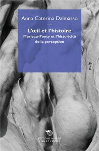 L'oeil et l'histoire. Merleau-Ponty et l'historicité de la perception - Dalmasso Anna Caterina