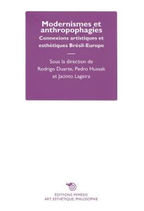 Modernismes et anthropophagies. Connexions artistiques et esthétiques Brésil-Europe - Lageira Jacinto - Duarte Rodrigo - Hussak Pedro