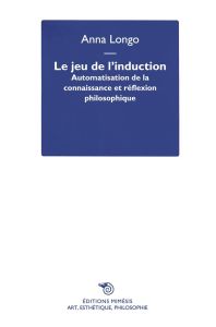 Le jeu de l’induction. Automatisation de la connaissance et réflexion philosophique - Longo Anna