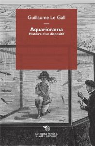 Aquariorama. Histoire d’un dispositif - Le Gall Guillaume