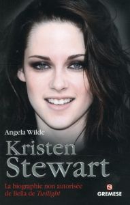 Kristen Stewart. La biographie non autorisée de Bella de Twilight - Wilde Angela - Ghin Françoise