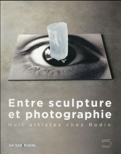 Entre sculpture et photographie. Huit artistes chez Rodin - Chevillot Catherine - Frizot Michel - Pinet Hélène