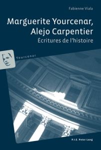 Marguerite Yourcenar, Alejo Carpentier : écritures de l'histoire - Viala Fabienne