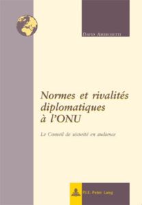 Normes et rivalités diplomatiques à l'ONU : le Conseil de sécurité en audience - Ambrosetti David