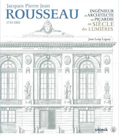 Jacques Pierre Jean Rousseau (1733-1801). Ingénieur et architecte en Picardie au siècle des Lumières - Leguay Jean-Loup - Massounie Dominique