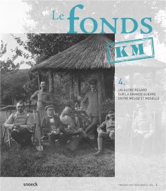 Le fonds KM. Un autre regard sur la Grande Guerre entre Meuse et Moselle - Meunier Claire - Trapp Julien - Laparra Jean-Claud