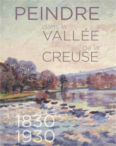 Peindre dans la vallée de la Creuse, 1830-1930 - Rameix Christophe - Alemany Véronique - Veysseix P