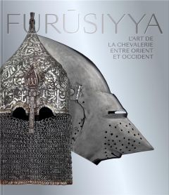 Furûsiyya. L'art de la chevalerie entre Orient et Occident - Taburet-Delahaye Elisabeth - Huynh Michel - Juvin